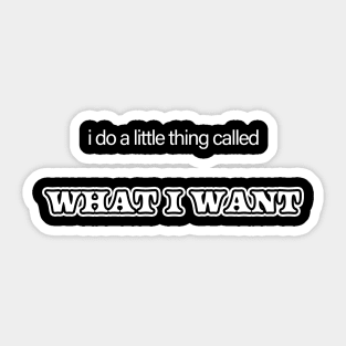 I Do a Little Thing Called... What I Want Sticker